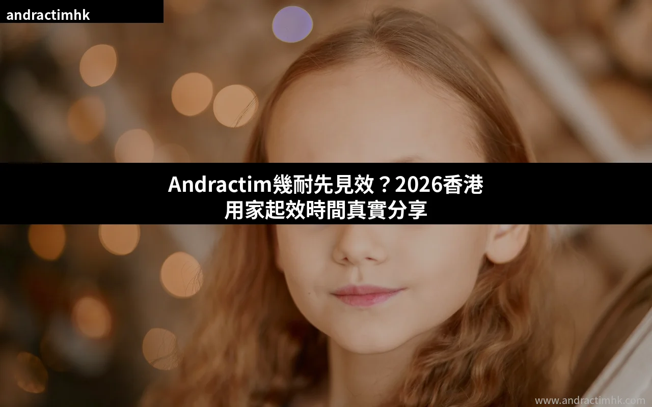 Andractim幾耐先見效 香港用家起效時間