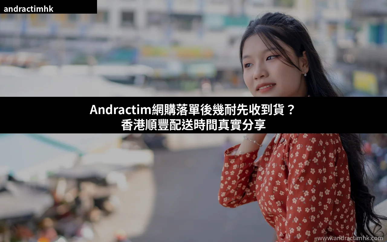 Andractim香港網購順豐配送時間