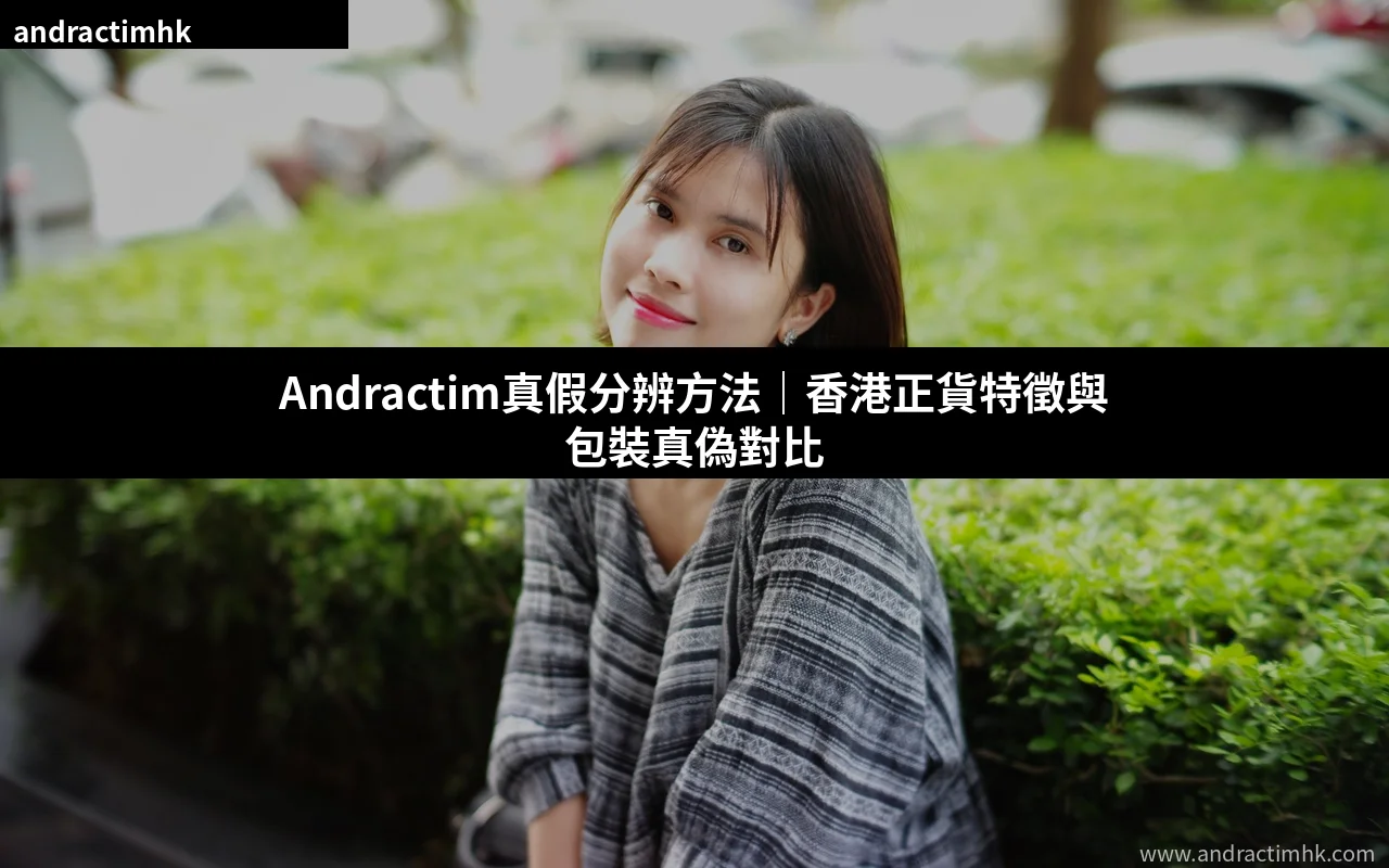 Andractim真假分辨 香港正貨特徵 包裝真偽對比